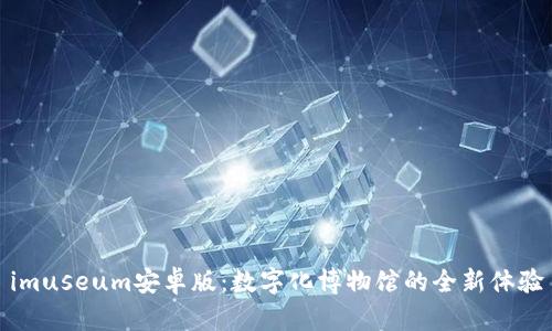 imuseum安卓版：数字化博物馆的全新体验