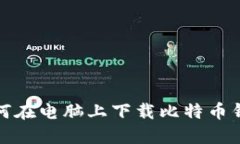如何在电脑上下载比特币钱包