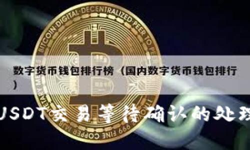 比特派钱包USDT交易等待确认的处理与解决方案