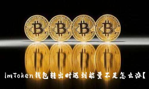 imToken钱包转出时遇到能量不足怎么办？