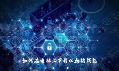 如何在电脑上下载以太坊钱包