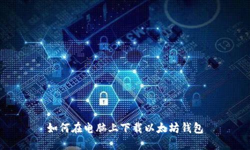 如何在电脑上下载以太坊钱包