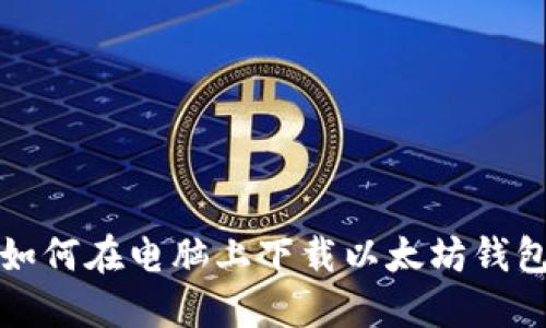 如何在电脑上下载以太坊钱包