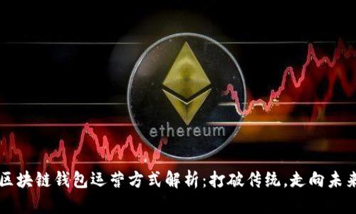 区块链钱包运营方式解析：打破传统，走向未来