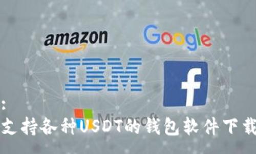 :
支持各种USDT的钱包软件下载