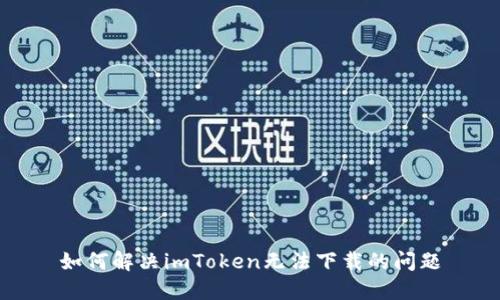 如何解决imToken无法下载的问题