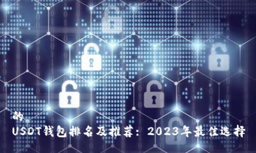 的  
USDT钱包排名及推荐: 2023年最佳选择