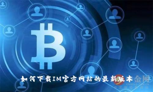 如何下载IM官方网站的最新版本