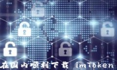 如何在国内顺利下载 imToken 钱包