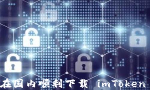
如何在国内顺利下载 imToken 钱包