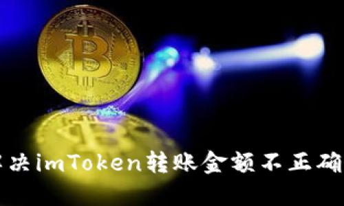 如何解决imToken转账金额不正确的问题