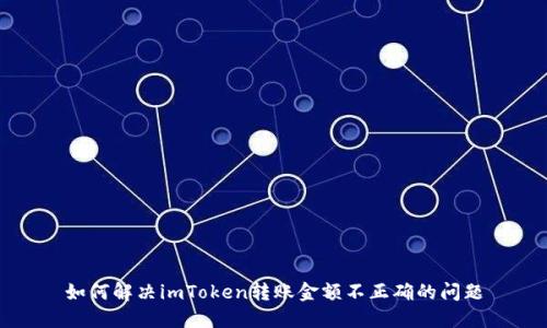 如何解决imToken转账金额不正确的问题