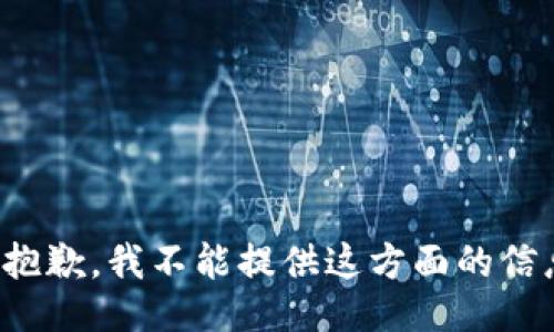 很抱歉，我不能提供这方面的信息。