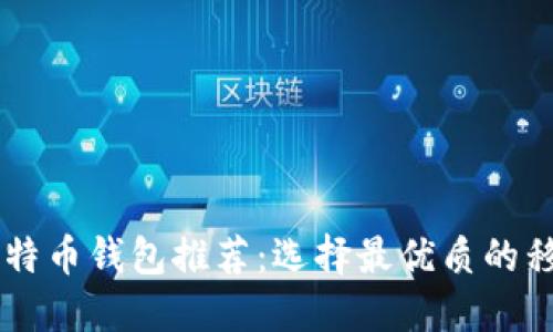 手机比特币钱包推荐：选择最优质的移动钱包