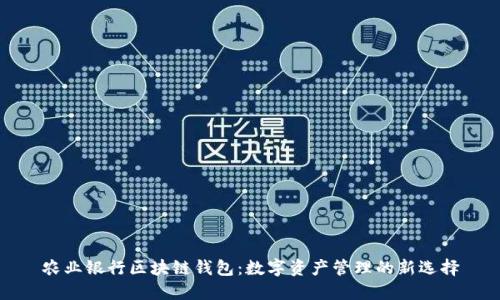 农业银行区块链钱包：数字资产管理的新选择