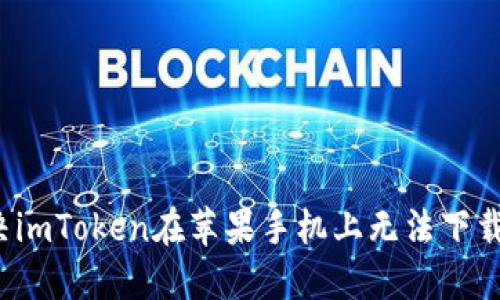 如何解决imToken在苹果手机上无法下载的问题？