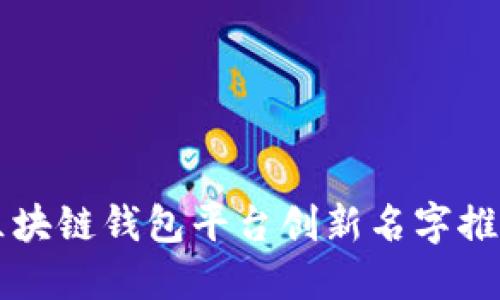 区块链钱包平台创新名字推荐