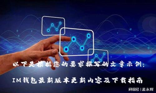 以下是根据您的要求撰写的文章示例：

IM钱包最新版本更新内容及下载指南