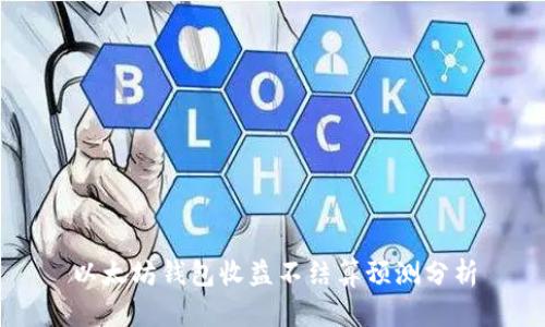以太坊钱包收益不结算预测分析