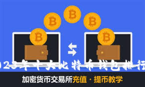 2023年十大比特币钱包排行榜