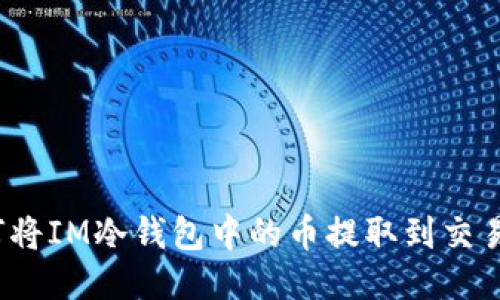 如何将IM冷钱包中的币提取到交易所？