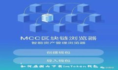 :如何在国内下载imToken钱包