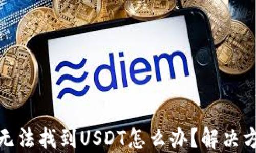 
火币钱包无法找到USDT怎么办？解决方案与建议