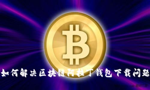 如何解决区块链阿拉丁钱包下载问题