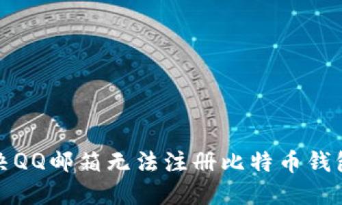 如何解决QQ邮箱无法注册比特币钱包的问题