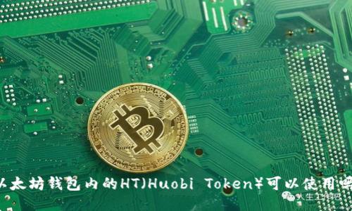以太坊钱包内的HT（Huobi Token）可以使用吗？