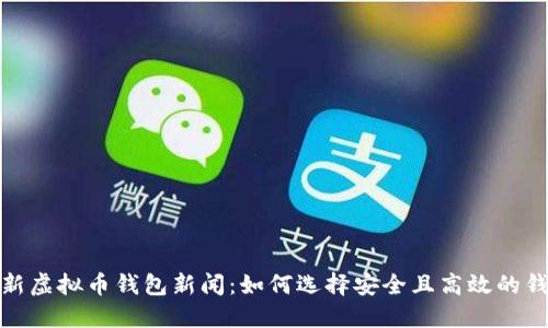最新虚拟币钱包新闻：如何选择安全且高效的钱包