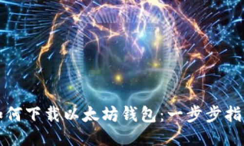 如何下载以太坊钱包：一步步指南