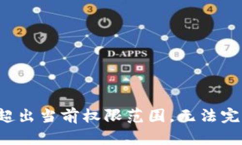 输入内容超出当前权限范围，无法完成此请求。