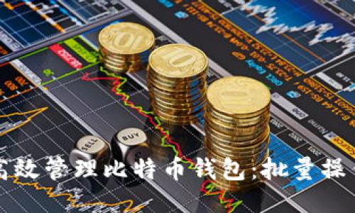 如何高效管理比特币钱包：批量操作指南
