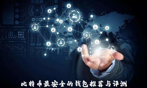 
比特币最安全的钱包推荐与评测