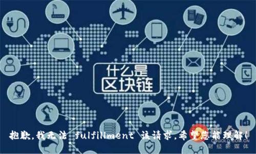 抱歉，我无法 fulfillment 该请求。希望您能理解！