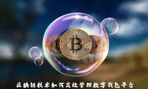 
区块链技术如何高效管理数字钱包平台