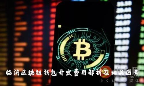 临沂区块链钱包开发费用解析及相关因素