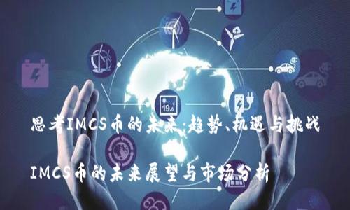思考IMCS币的未来：趋势、机遇与挑战

IMCS币的未来展望与市场分析
