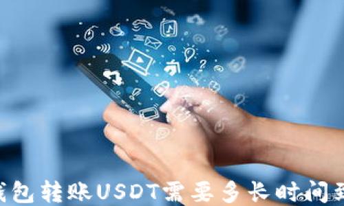 
IM钱包转账USDT需要多长时间到账？