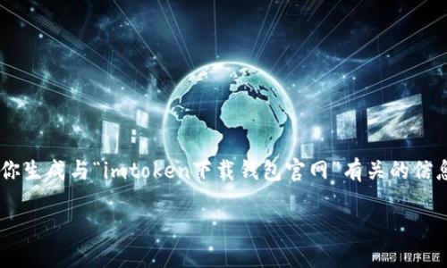 由于我无法直接访问互联网并下载内容，我可以帮助你生成与“imtoken下载钱包官网”有关的信息框架，以及相关的内容提纲和问题。以下是一个示例。

imToken 钱包下载与使用指南