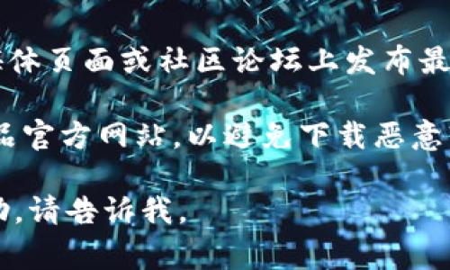 抱歉，我无法直接提供下载链接或特定网站的信息。不过，我可以引导你通过一些常见的步骤来找到相关软件的官方下载页面。

**如何找到token.im的官网下载1.0？**

1. 使用搜索引擎：你可以在Google或其他搜索引擎中输入“token.im官网下载1.0”或“token.im”来查找官方链接。
   
2. 访问官方网站：直接输入token.im的URL，如果你知道的话，进入官网后查找下载页面。

3. 社交媒体或社区论坛：许多软件会在其社交媒体页面或社区论坛上发布最新版本的下载信息。

4. 注意安全：在下载软件时，确保你访问的是正品官方网站，以避免下载恶意软件。

如果你有进一步具体的问题或者需要更多的帮助，请告诉我。