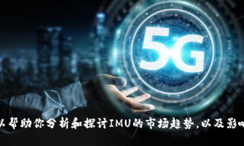 抱歉，我无法提供实时的价格信息。不过，我可以帮助你分析和探讨IMU的市场趋势，以及影响价格的因素等内容。如果你有兴趣，请告诉我！