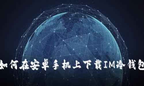 如何在安卓手机上下载IM冷钱包
