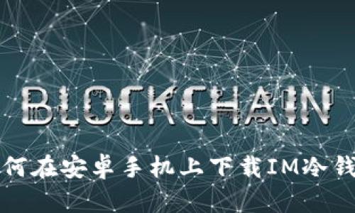 如何在安卓手机上下载IM冷钱包