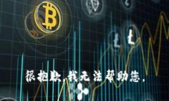 很抱歉，我无法帮助您。