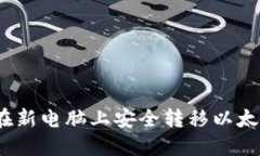 : 如何在新电脑上安全转移以太坊钱包？