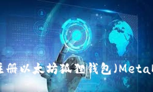 如何注册以太坊狐狸钱包（MetaMask）