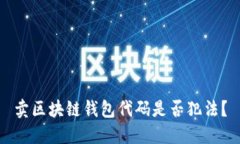 卖区块链钱包代码是否犯法？