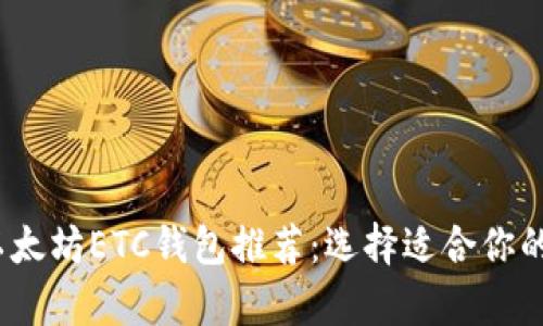 2023年最佳以太坊ETC钱包推荐：选择适合你的安全存储方案